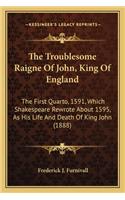 Troublesome Raigne of John, King of England: The First Quarto, 1591, Which Shakespeare Rewrote about 1595, as His Life and Death of King John (1888)