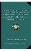 A Brief Discourse Of The True But Neglected Use Of Charactering The Degrees: By Their Perfection, Imperfection, And Diminution In Measurable Music (1614)(English)