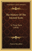 The History Of The Ancient Scots: In Three Parts (1858)