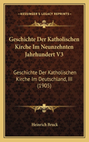 Geschichte Der Katholischen Kirche Im Neunzehnten Jahrhundert V3: Geschichte Der Katholischen Kirche Im Deutschland, III (1905)(German)