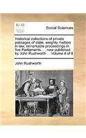 Historical Collections of Private Passages of State, Weighty Matters in Law, Remarkable Proceedings in Five Parliaments. ... Now Published by John Rushworth ... Volume 4 of 8: (English)