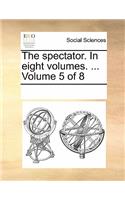 The Spectator. in Eight Volumes. ... Volume 5 of 8