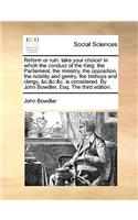 Reform or Ruin: Take Your Choice! in Which the Conduct of the King: The Parliament, the Ministry, the Opposition, the Nobility and Gentry, the Bishops and Clergy, &