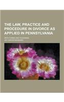 The Law, Practice and Procedure in Divorce as Applied in Pennsylvania; With Forms and Pleadings