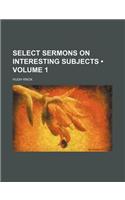 Select Sermons on Interesting Subjects (Volume 1)