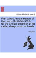 Fifth (Sixth) Annual Report of the Leeds Smithfield Club, for the Annual Exhibition of Fat Cattle, Sheep, Andc. at Leeds.