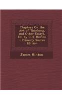 Chapters on the Art of Thinking, and Other Essays, Ed. by C.H. Hinton - Primary Source Edition