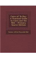 Cairo of To-Day: A Practical Guide to Cairo and the Nile - Primary Source Edition