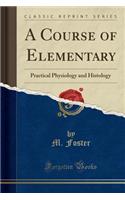 A Course of Elementary: Practical Physiology and Histology (Classic Reprint)