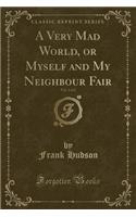 A Very Mad World, or Myself and My Neighbour Fair, Vol. 2 of 2 (Classic Reprint)