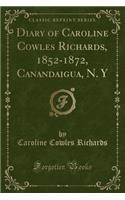 Diary of Caroline Cowles Richards, 1852-1872, Canandaigua, N. Y (Classic Reprint): (English)