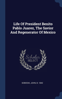 Life Of President Benito Pablo Juarez, The Savior And Regenerator Of Mexico