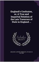 England's Confusion, or, A True and Impartial Relation of the Late Traverses of State in England ...