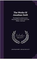 The Works of Jonathan Swift: The Drapier's Letters (Cont.) Miscellaneous Tracts Upon Irish Affairs. Sermons