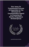 Diss. Inaug. de Transmissione Actorum Ad Impartiales in VIM Revisionis Ex Constitutionibus Imperii AC Praesertim Ex Moribus Reipublicae Norimbergensis