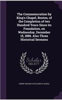 The Commemoration by King's Chapel, Boston, of the Completion of two Hundred Years Since its Foundation, on Wednesday, December 15, 1886. Also Three Historical Sermons