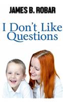 I Don't Like QUESTIONS