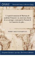 L'esprit de monsieur de Marivaux de &#318;académie Françoise: ou, morceaux choisis de ses ouvrages: contenant les Portraits & les Caractères les plus ...