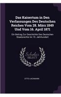 Das Kaisertum in Den Verfassungen Des Deutschen Reiches Vom 28. März 1849 Und Vom 16. April 1871