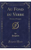Au Fond du Verre: Histoires d'Ivrognes (Classic Reprint)