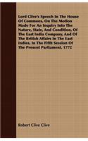 Lord Clive's Speech In The House Of Commons, On The Motion Made For An Inquiry Into The Nature, State, And Condition, Of The East India Company, And Of The British Affairs In The East Indies, In The Fifth Session Of The Present Parliament. 1772