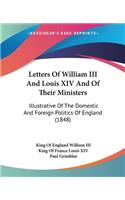 Letters Of William III And Louis XIV And Of Their Ministers