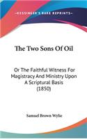 Two Sons Of Oil: Or The Faithful Witness For Magistracy And Ministry Upon A Scriptural Basis (1850)