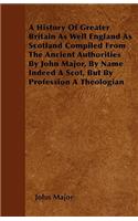 History Of Greater Britain As Well England As Scotland Compiled From The Ancient Authorities By John Major, By Name Indeed A Scot, But By Profession A Theologian