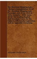 Merchant Shipping Laws - Being A Consolidation Of All The Merchant Shipping And Passenger Acts From 1854 To 1876, Inclusive - With Notes Of All The Leading English And American Cases On The Subjects Affected By Legislation; And An Appendix Containi