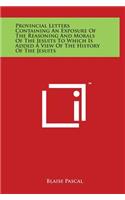 Provincial Letters Containing An Exposure Of The Reasoning And Morals Of The Jesuits To Which Is Added A View Of The History Of The Jesuits