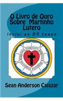 O Livro de Ouro Sobre Martinho Lutero: Inclui as 95 Teses