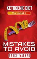 Ketogenic Diet: Mistakes to Avoid: The Ketoart: Lose Your Weight Rapidly by Avoiding Top Mistakes