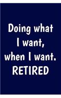 Doing what I want, when I want. Retired: Funny Retirement Writing Journal Lined, Diary, Notebook for Men & Women