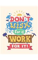 Don't wish for it. Work for it (Inspirational Journal, Diary, Notebook)