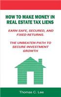 How to Make Money in Real Estate Tax Liens Earn Safe, Secured, and Fixed Returns . The Unbeaten Path to Secure Investment Growth