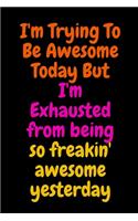 I'm Trying To Be Awesome Today But I'm Exhausted from being so freakin' awesome yesterday: Blank & Lined Notebook: Notebook, journal, (120 Pages, 6×9 inch ), writing notes, soft cover, journal gift birthday
