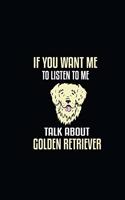 If You Want me To Listen to me Talk About Golden Retriever: Cute Golden Retriever Lined journal Notebook, Great Gift Idea for Golden Retriever Lover.