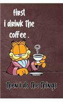First I Drink The Coffee, Then I Do The Things