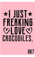 I Just Freaking Love Crocodiles Ok