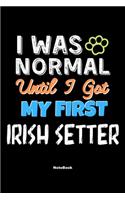 I Was Normal Until I Got My First Irish Setter Notebook - Irish Setter Dog Lover and Pet Owner: Lined Notebook / Journal Gift, 120 Pages, 6x9, Soft Cover, Matte Finish
