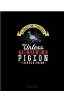 Always Be Yourself Unless You Can Be A Pigeon Then Be A Pigeon
