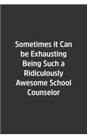 Sometimes it Can be Exhausting Being Such a Ridiculously Awesome School Counselor.: Lined Notebook / Journal / Diary / Calendar / Planner / Sketchbook /Funny Gag Gift, 108 blank Pages, 6x9, Matte Finish