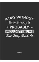 A Day Without Grip Strength Probably Wouldn't Kill Me But Why Risk It Notebook