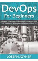 DevOps For Beginners: DevOps Software Development Method Guide For Software Developers and IT Professionals