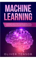 Machine Learning: The Definitive Guide. (3 Books in 1: Machine Learning for Beginners; Artificial Intelligence Business Applications; Artificial Intelligence and Mach