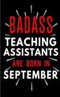 Badass Teaching Assistants Are Born In September: Blank Lined Funny Journal Notebook Diary as Birthday, Welcome, Farewell, Appreciation, Thank You, Christmas, Graduation gag gifts & Presents for Bes