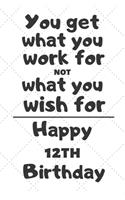 You get what you work for not what you wish for Happy 12th Birthday: 12 Year Old Birthday Gift Journal / Notebook / Diary / Unique Greeting Card Alternative