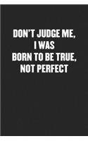 Don't Judge Me, I Was Born to Be True, Not Perfect