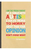 I Am the Proud Parent of a Child with Autism I Have More to Worry About Than Your Opinion Don't Judge What You Don't Know Autism World