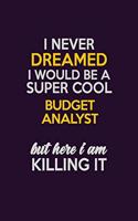 I Never Dreamed I Would Be A Super cool Budget Analyst But Here I Am Killing It: Career journal, notebook and writing journal for encouraging men, women and kids. A framework for building your career.